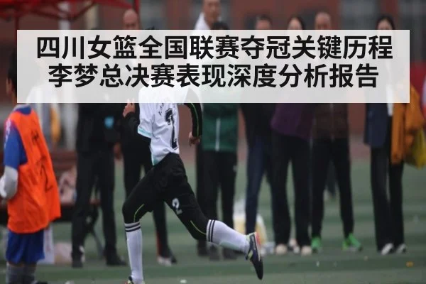 四川女篮全国联赛夺冠关键历程 李梦总决赛表现深度分析报告 | c7c7·app